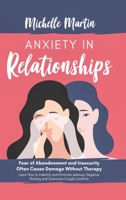 Anxiety in Relationships: Fear of Abandonment and Insecurity Often Cause Damage Without Therapy. Learn How to Identify and Eliminate Jealousy, Negative Thinking and Overcome Couple Conflicts 1513675311 Book Cover