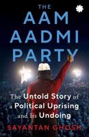THE AAM AADMI PARTY: The Untold Story of a Political Uprising and Its Undoing 9353458765 Book Cover