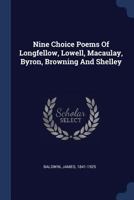 Nine Choice Poems of Longfellow, Lowell, Macaulay, Byron, Browning and Shelley 1372916962 Book Cover
