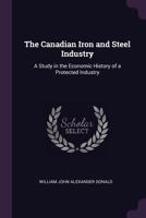 The Canadian iron and steel industry; a study in the economic history of a protected industry 1014051231 Book Cover
