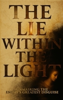 The Lie Within The Light: Unmasking The Enemy's Greatest Disguise B0FPQW849X Book Cover