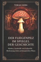 Der Fliegenpilz im Spiegel der Geschichte: Mythos, Symbolik und kulturelle Bedeutung eines archetypischen Pilzes (German Edition) B0GKNM23CG Book Cover