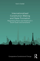 Internationalised Constitution Making and State Formation: Negotiating Peace and Statehood in South Sudan and Somaliland (Comparative Constitutional Change) 1032636203 Book Cover