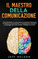 Il Maestro della Comunicazione: Diventa un comunicatore eccezionale imparando le tattiche di conversazione, la manipolazione mentale e il linguaggio del corpo (Italian Edition) B0CQNX7D7R Book Cover