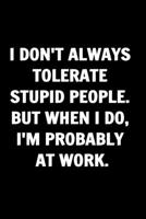 I Don't Always Tolerate Stupid People. But When I Do, I'm Probably At Work. Coworkers Funny Journal: A Stunning Funny Journals For Women & Men ... Funny Journal For Coworkers Notebook Gag Gift 1650689713 Book Cover