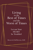 Living in the Best of Times and the Worst of Times : Let Not Your Heart Be Troubled 1973684373 Book Cover