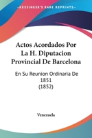 Actos Acordados Por La H. Diputacion Provincial De Barcelona: En Su Reunion Ordinaria De 1851 (1852) 1160769877 Book Cover