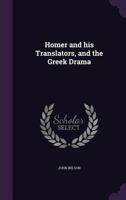 Homer and his translators, and the Greek drama 1177840782 Book Cover