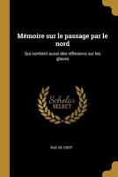 M�moire sur le passage par le nord: Qui contient aussi des r�flexions sur les glaces 0353655376 Book Cover