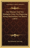 Der Minister Graf Von Montgelas Unter Der Regierung Konig Maximilians Von Baiern (1814) 1160069921 Book Cover