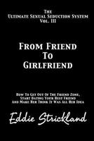 From Friend to Girlfriend: The Ultimate Sexual Seduction System. How to Get Out of the Friend Zone, Start Dating Your Best Friend and Make Her Think It Was All Her Idea 1481222937 Book Cover