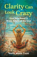 Clarity Can Look Crazy: How Solo Travel & Music Restored My Soul B0F88SCKPJ Book Cover