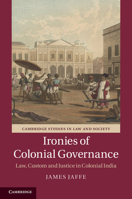 Ironies of Colonial Governance: Law, Custom and Justice in Colonial India 1107087929 Book Cover