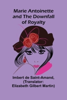 Marie Antoinette and the Downfall of Royalty / Y by Imbert De Saint-Amand ; Translated by Elizabeth Gilbert Martin 1500813842 Book Cover