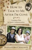 How to Talk to Me After I'm Gone: Creating a Plan for Spirit Communication 0738739251 Book Cover