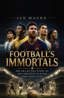Football's Immortals: The Era-by-Era Story of the Greatest Players Who Ever Lived, from the Pioneers to Pelé, Maradona, Messi, and the Stars of 2026 B0H6MPFV48 Book Cover
