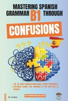 Mastering Spanish Grammar B1 Through Confusions: The 20 Most Common Confusions & Tricky Structures Explained Clearly For Confident B1 Use and DELE B1 Success B0H4RDJVGV Book Cover
