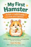 My First Hamster A Fun & Easy Guide for Kids and Families: Gentle Lessons, Simple Routines, and Happy Habits for Your Tiny Friend (The Happy Hamster Series) B0GN3L6Y7L Book Cover