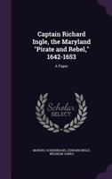 Captain Richard Ingle, the Maryland "Pirate and Rebel," 1642-1653: A Paper 1356843751 Book Cover