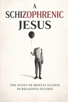 A Schizophrenic Jesus: The Study of Mental Illness in Religious Figures B0GW8DWNDD Book Cover