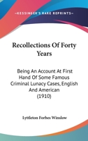 Recollections Of Forty Years: Being An Account At First Hand Of Some Famous Criminal Lunacy Cases, English And American 1240137621 Book Cover