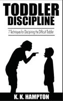 Toddler Discipline: 7 Techniques for Disciplining the Difficult Toddler 1548484458 Book Cover