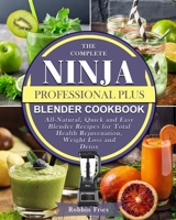 The Complete Ninja Professional Plus Blender Cookbook: All-Natural, Quick and Easy Blender Recipes for Total Health Rejuvenation, Weight Loss and Detox B09CGFXLX2 Book Cover