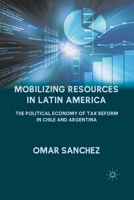 Mobilizing Resources in Latin America: The Political Economy of Tax Reform in Chile and Argentina 0230114466 Book Cover