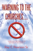 WARNING TO THE CHURCHES....: THERE IS NO PRE-TRIBULATION RAPTURE OF THE CHURCH! 166428012X Book Cover