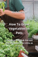 How To Grow Vegetables In Pots: 9 Steps to Plants & Harvest Organic Food in as Little as 21 Days 9990623694 Book Cover