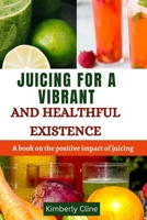 JUICING FOR A VIBRANT AND HEALTHFUL EXISTENCE: A book on the positive impact of juicing B0CGL7R2XW Book Cover
