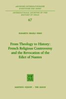 From Theology to History: French Religious Controversy and the Revocation of the Edict of Nantes: French Religious Controversy and the Revocation of the Edict of Nantes 9024715784 Book Cover