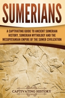 Sumerians: A Captivating Guide to Ancient Sumerian History, Sumerian Mythology and the Mesopotamian Empire of the Sumer Civilization 1718662203 Book Cover