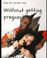 HOW TO SMASH RAW WITHOUT GETTING PREGNANT (Adult Education) B0CPDS4DLQ Book Cover