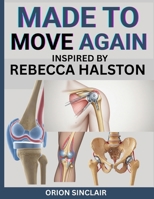MADE TO MOVE AGAIN INSPIRED BY REBECCA HALSTON: A Compassionate Companion To Help You Go Through Joint Replacement Surgery With Hope And Strength (For Both Patients & Caregivers) B0FPR9C3WM Book Cover