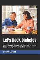 Let's Hack Diabetes: Use 3 Lifestyle Choices to Reduce Your Oxidative Stress and Improve Your Diabetic Health 1728891337 Book Cover