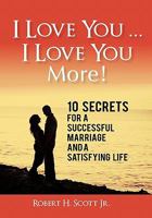 I Love You ... I Love You More!: 10 Secrets for a Successful Marriage and a Satisfying Life 1462004199 Book Cover