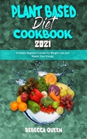 Plant Based Diet Cookbook 2021: A Simple Beginner's Guide for Weight Loss and Regain Your Energy 1801944857 Book Cover