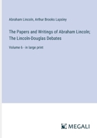The Papers and Writings of Abraham Lincoln; The Lincoln-Douglas Debates: Volume 6 - in large print 3368320122 Book Cover