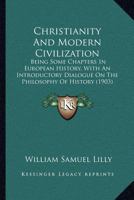 Christianity and Modern Civilization: Being Some Chapters in European History, with an Introductory Dialogue on the Philosophy of History 1360871314 Book Cover