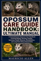 OPOSSUM CARE GUIDE HANDBOOK: ULTIMATE MANUAL: A Comprehensive Opossum Care Handbook Covering Biology, Housing, Feeding, Veterinary Health, Behavior, Rehabilitation, and Long-Term Ethical Stewardship B0HDMG412Z Book Cover