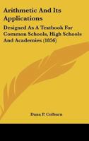 Arithmetic And Its Applications: Designed As A Textbook For Common Schools, High Schools And Academies 116457986X Book Cover