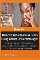 How to Remove Tribal Marks & Scars Using Cream Or Dermatologist: Step by step guide for preparing very effective home made clear cream for all tribal marks and scars 1698013663 Book Cover