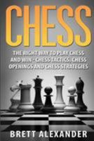 Chess: The Right Way to Play Chess and Win - Chess Tactics, Chess Openings and Chess Strategies 1530356148 Book Cover