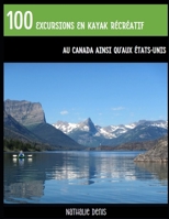 100 excursions en kayak récréatif au Canada ainsi qu’aux États-Unis: Plein d’idées pour des sorties sur l’eau (Plein Air) (French Edition) B0FHKX72H6 Book Cover