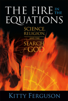 The Fire in the Equations: Science, Religion, and the Search for God 0802843557 Book Cover