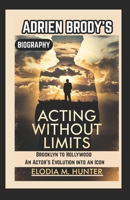 ACTING WITHOUT LIMITS: ADRIEN BRODY’S BIOGRAPHY: Brooklyn to Hollywood An Actor’s Evolution into an Icon B0F2TQLMXL Book Cover