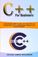 C++ for Beginners: A Step-by-Step Guide to Learn, in an Easy Way, the Fundamentals of C++ Programming Language with Practical Examples B084QBL6G6 Book Cover