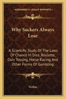 Why Suckers Always Lose : A Scientific Study of the Laws of Chance in Dice, Roulette, Coin Tossing, Horse Racing and Other Forms of Gambling 1163188247 Book Cover