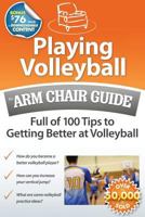 Playing Volleyball: An Arm Chair Guide Full of 100 Tips to Getting Better at Volleyball 0615502067 Book Cover